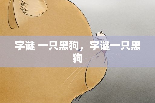 字谜 一只黑狗，字谜一只黑狗