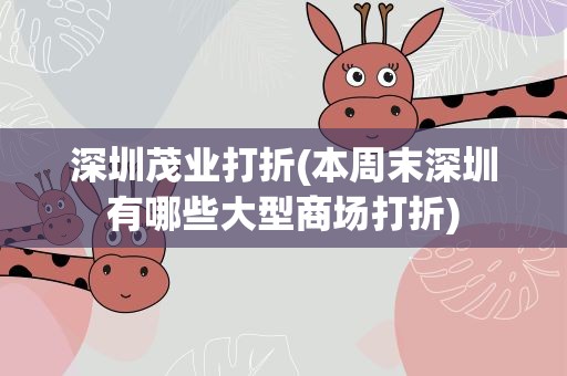 深圳茂业打折(本周末深圳有哪些大型商场打折)