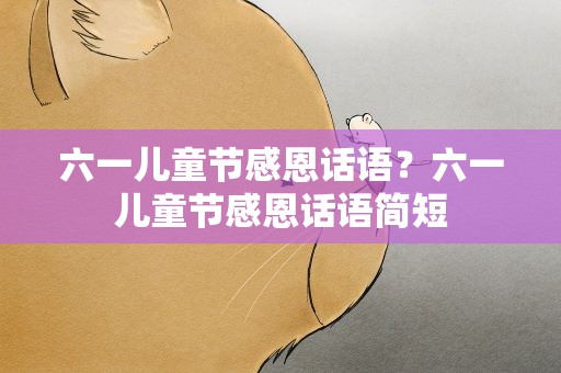 六一儿童节感恩话语？六一儿童节感恩话语简短