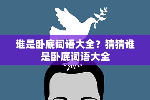 谁是卧底词语大全？猜猜谁是卧底词语大全