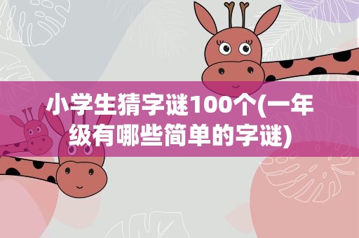 小学生猜字谜100个(一年级有哪些简单的字谜)