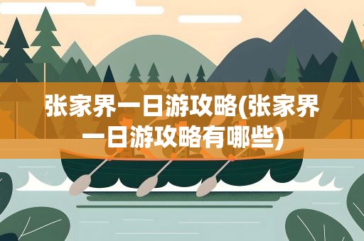 张家界一日游攻略(张家界一日游攻略有哪些)