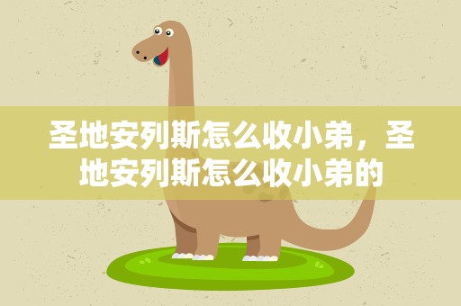 圣地安列斯怎么收小弟，圣地安列斯怎么收小弟的