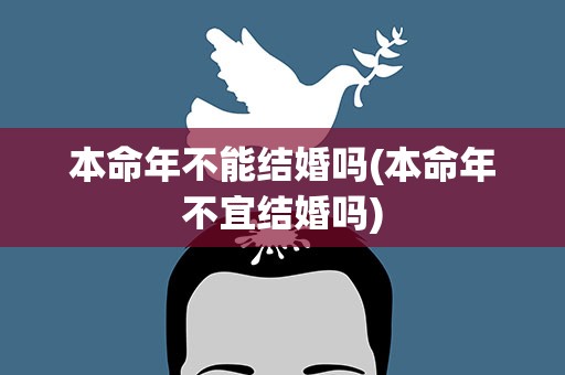 本命年不能结婚吗(本命年不宜结婚吗)