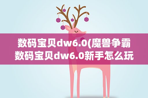 数码宝贝dw6.0(魔兽争霸数码宝贝dw6.0新手怎么玩)