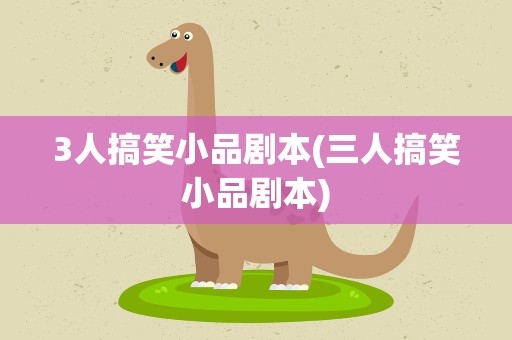 3人搞笑小品剧本(三人搞笑小品剧本)