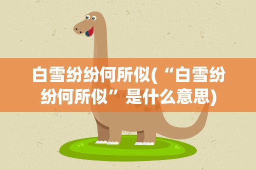 白雪纷纷何所似(“白雪纷纷何所似”是什么意思)