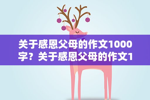 关于感恩父母的作文1000字？关于感恩父母的作文1000字左右