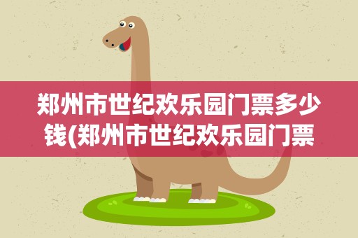 郑州市世纪欢乐园门票多少钱(郑州市世纪欢乐园门票多少钱啊)