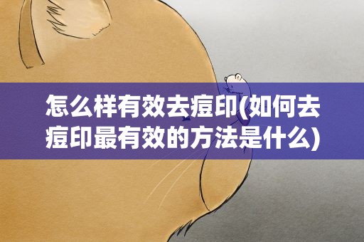 怎么样有效去痘印(如何去痘印最有效的方法是什么)