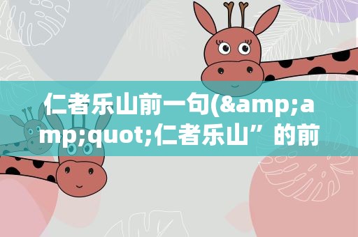 仁者乐山前一句(&amp;quot;仁者乐山”的前一句是什么)