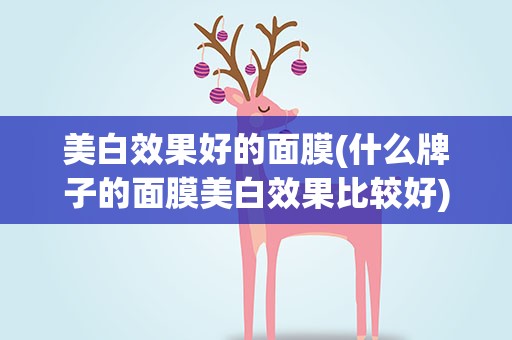 美白效果好的面膜(什么牌子的面膜美白效果比较好)