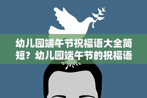 幼儿园端午节祝福语大全简短？幼儿园端午节的祝福语大全