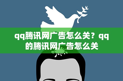 qq腾讯网广告怎么关？qq的腾讯网广告怎么关
