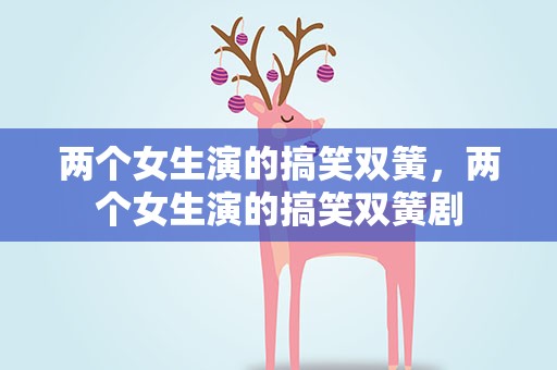 两个女生演的搞笑双簧，两个女生演的搞笑双簧剧