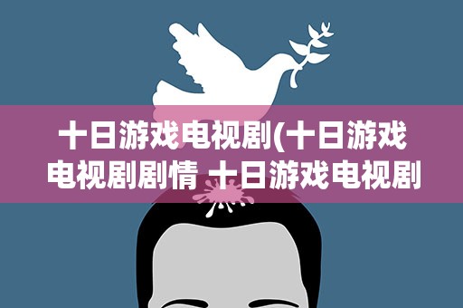 十日游戏电视剧(十日游戏电视剧剧情 十日游戏电视剧剧情是什么)