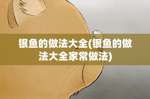银鱼的做法大全(银鱼的做法大全家常做法)