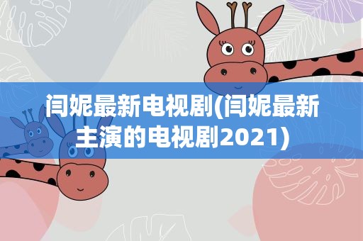 闫妮最新电视剧(闫妮最新主演的电视剧2021)
