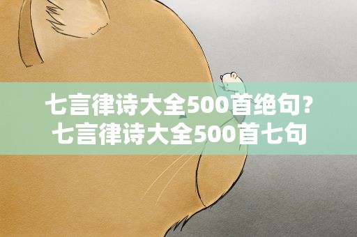 七言律诗大全500首绝句？七言律诗大全500首七句