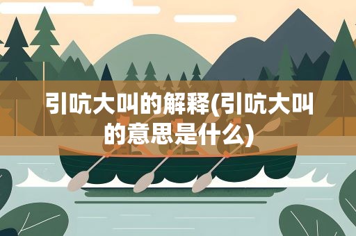 引吭大叫的解释(引吭大叫的意思是什么)