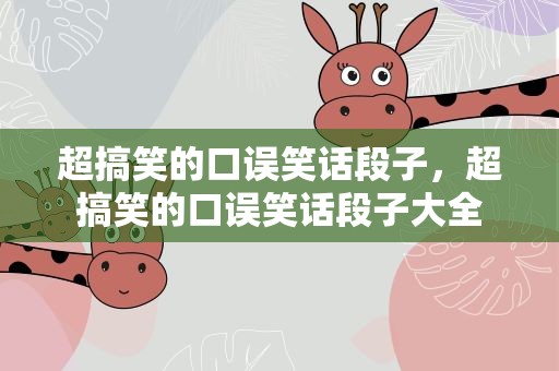 超搞笑的口误笑话段子，超搞笑的口误笑话段子大全