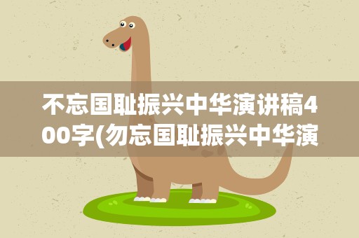 不忘国耻振兴中华演讲稿400字(勿忘国耻振兴中华演讲稿400字)