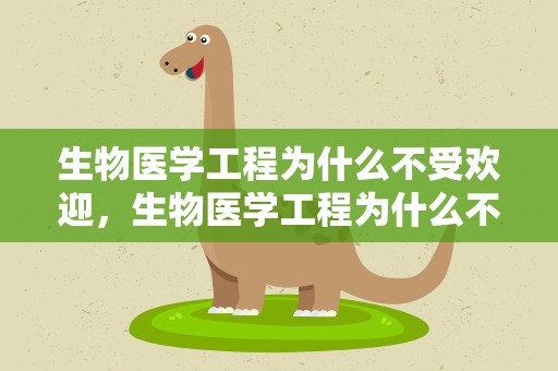 生物医学工程为什么不受欢迎，生物医学工程为什么不受欢迎考研