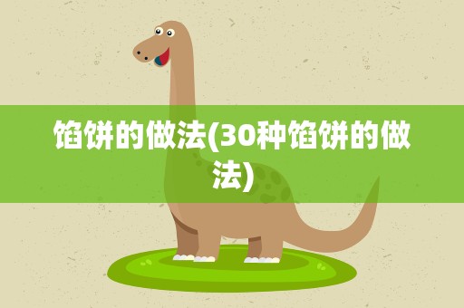 馅饼的做法(30种馅饼的做法)