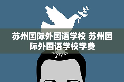 苏州国际外国语学校 苏州国际外国语学校学费
