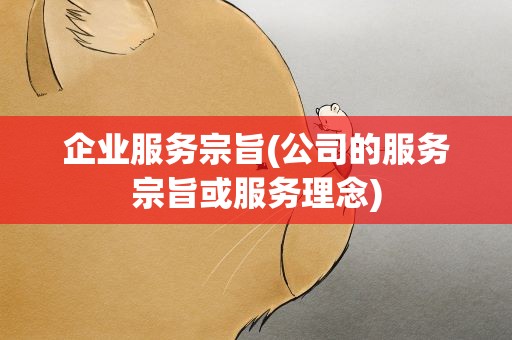 企业服务宗旨(公司的服务宗旨或服务理念)
