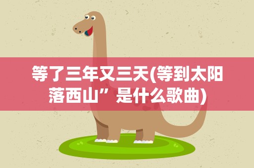 等了三年又三天(等到太阳落西山”是什么歌曲)
