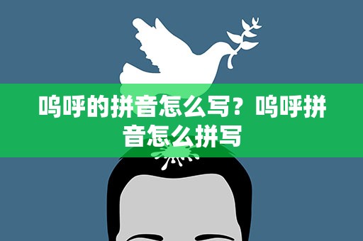 呜呼的拼音怎么写？呜呼拼音怎么拼写