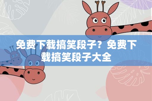 免费下载搞笑段子？免费下载搞笑段子大全