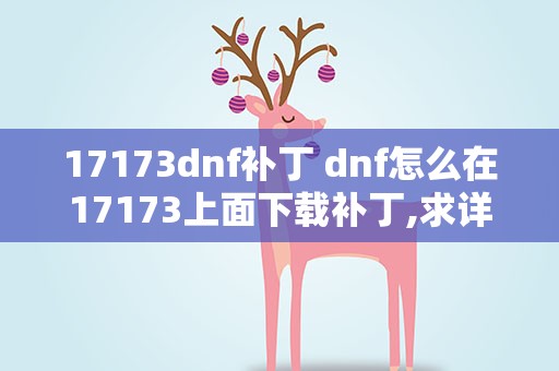 17173dnf补丁 dnf怎么在17173上面下载补丁,求详细过程