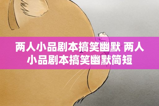 两人小品剧本搞笑幽默 两人小品剧本搞笑幽默简短