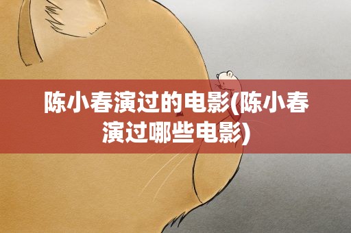 陈小春演过的电影(陈小春演过哪些电影)
