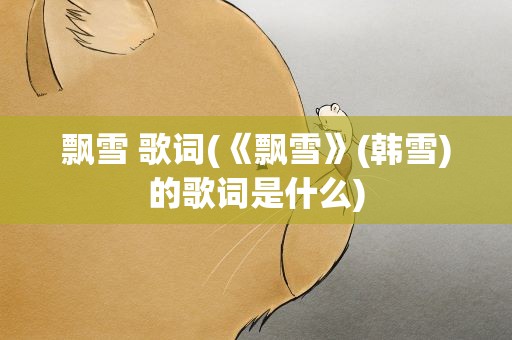 飘雪 歌词(《飘雪》(韩雪)的歌词是什么)