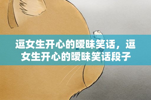 逗女生开心的暧昧笑话，逗女生开心的暧昧笑话段子