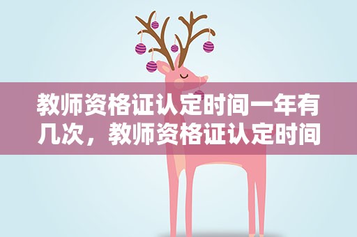 教师资格证认定时间一年有几次，教师资格证认定时间一年有几次啊