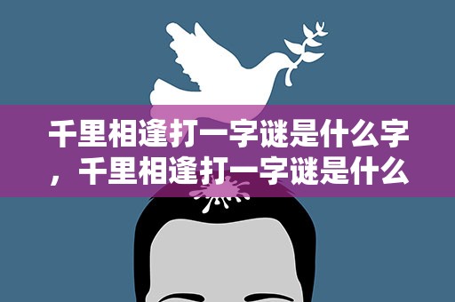 千里相逢打一字谜是什么字，千里相逢打一字谜是什么字啊