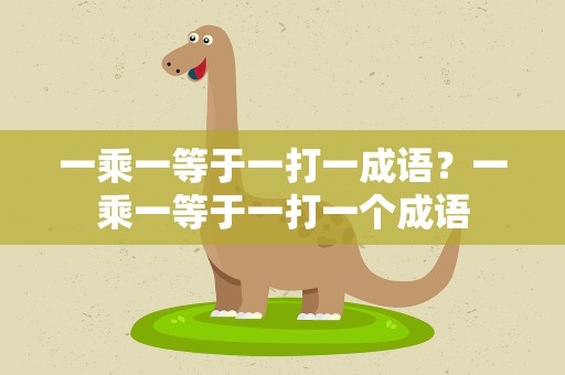 一乘一等于一打一成语？一乘一等于一打一个成语