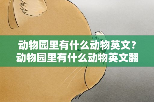 动物园里有什么动物英文？动物园里有什么动物英文翻译