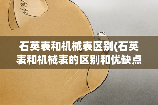 石英表和机械表区别(石英表和机械表的区别和优缺点)