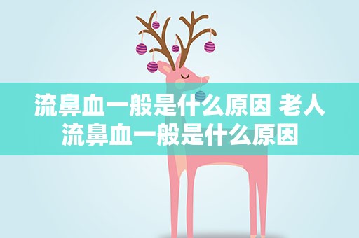 流鼻血一般是什么原因 老人流鼻血一般是什么原因