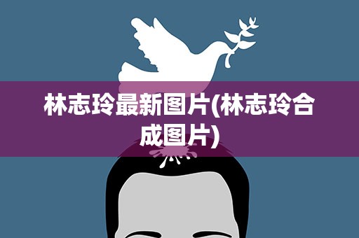 林志玲最新图片(林志玲合成图片)