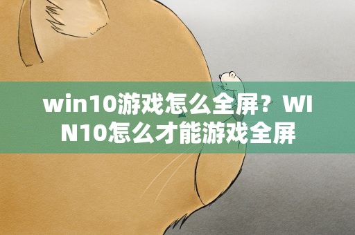 win10游戏怎么全屏？WIN10怎么才能游戏全屏