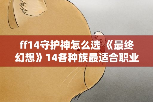 ff14守护神怎么选 《最终幻想》14各种族最适合职业ff14选哪个守护神