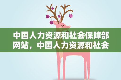 中国人力资源和社会保障部网站，中国人力资源和社会保障部官网