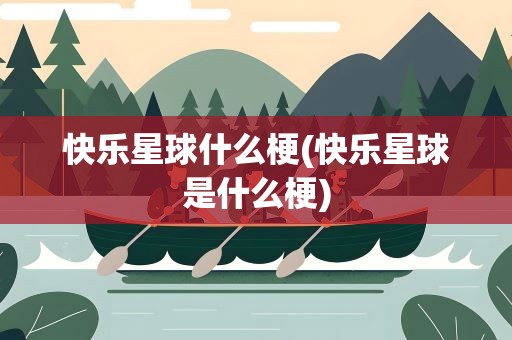 快乐星球什么梗(快乐星球是什么梗)