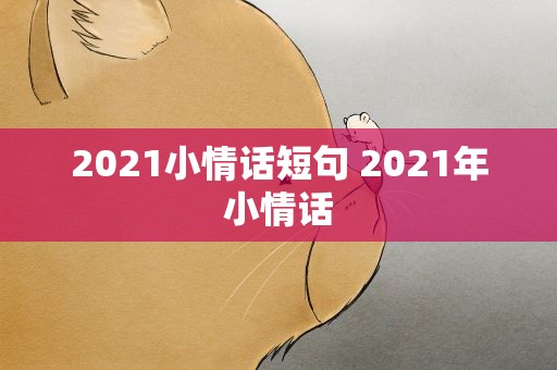 2021小情话短句 2021年小情话